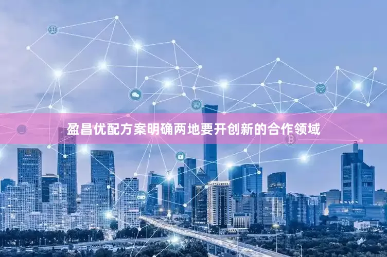 盈昌优配方案明确两地要开创新的合作领域