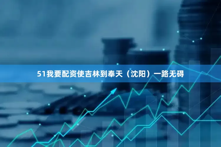 51我要配资使吉林到奉天（沈阳）一路无碍