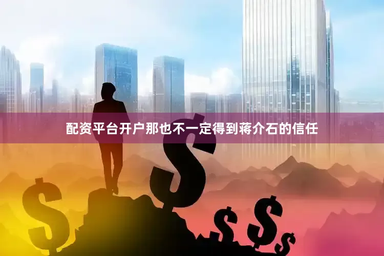 配资平台开户那也不一定得到蒋介石的信任