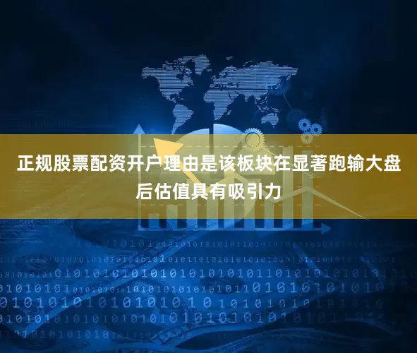 正规股票配资开户理由是该板块在显著跑输大盘后估值具有吸引力