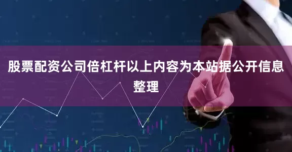 股票配资公司倍杠杆以上内容为本站据公开信息整理