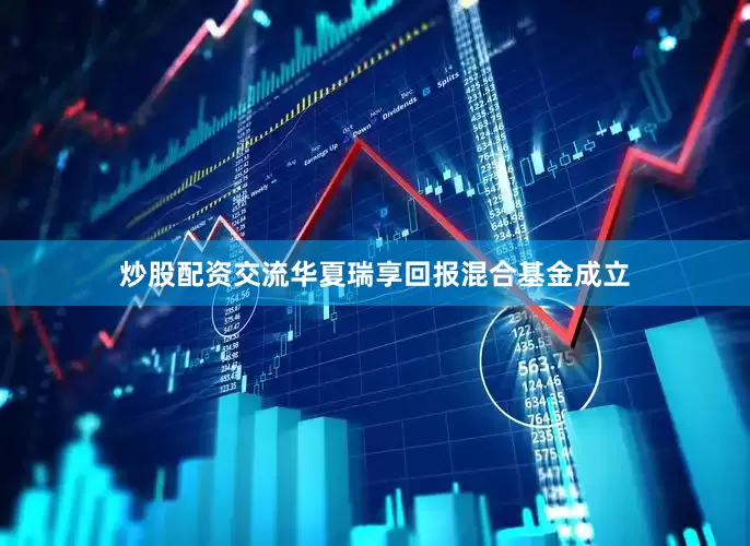 炒股配资交流华夏瑞享回报混合基金成立