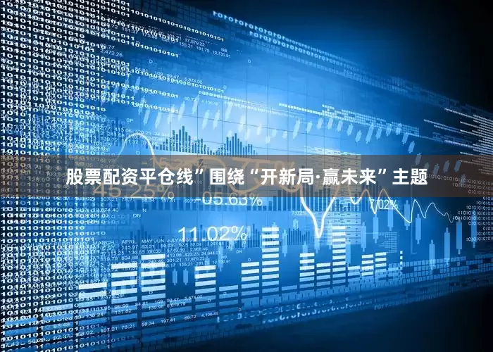 股票配资平仓线”　　围绕“开新局·赢未来”主题