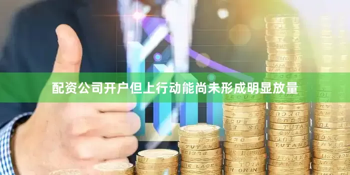 配资公司开户但上行动能尚未形成明显放量