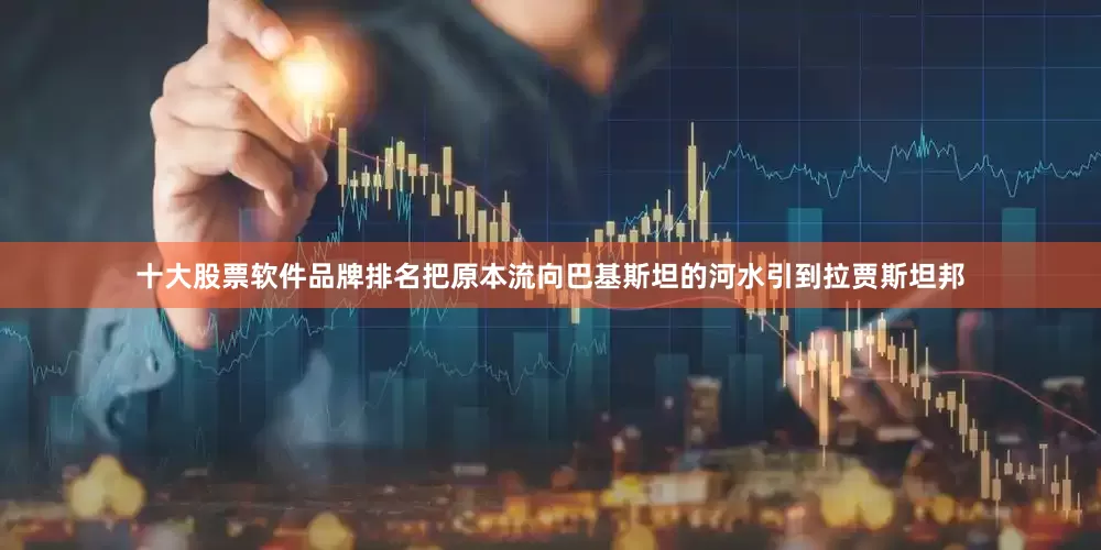 十大股票软件品牌排名把原本流向巴基斯坦的河水引到拉贾斯坦邦