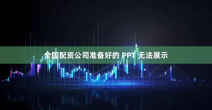 全国配资公司准备好的 PPT 无法展示