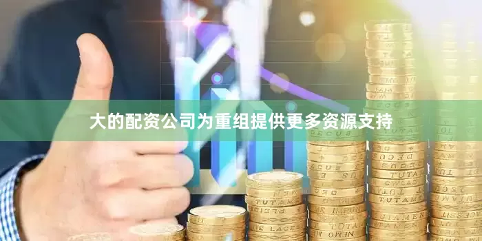大的配资公司为重组提供更多资源支持