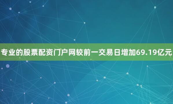 专业的股票配资门户网较前一交易日增加69.19亿元