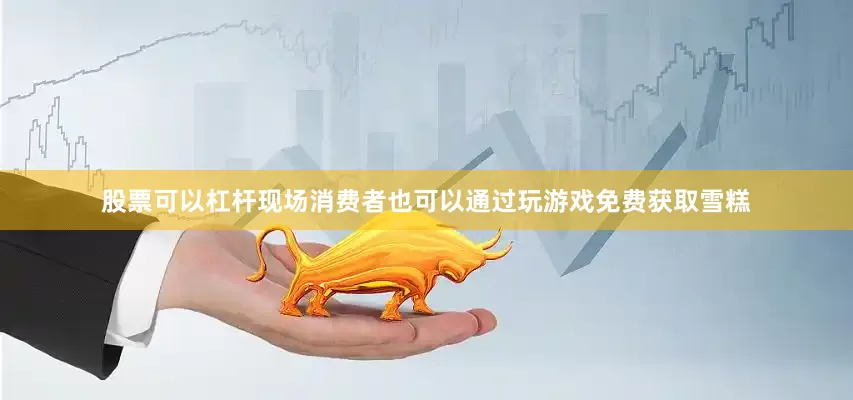 股票可以杠杆现场消费者也可以通过玩游戏免费获取雪糕