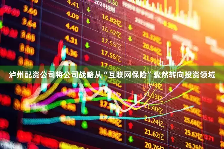 泸州配资公司将公司战略从“互联网保险”骤然转向投资领域
