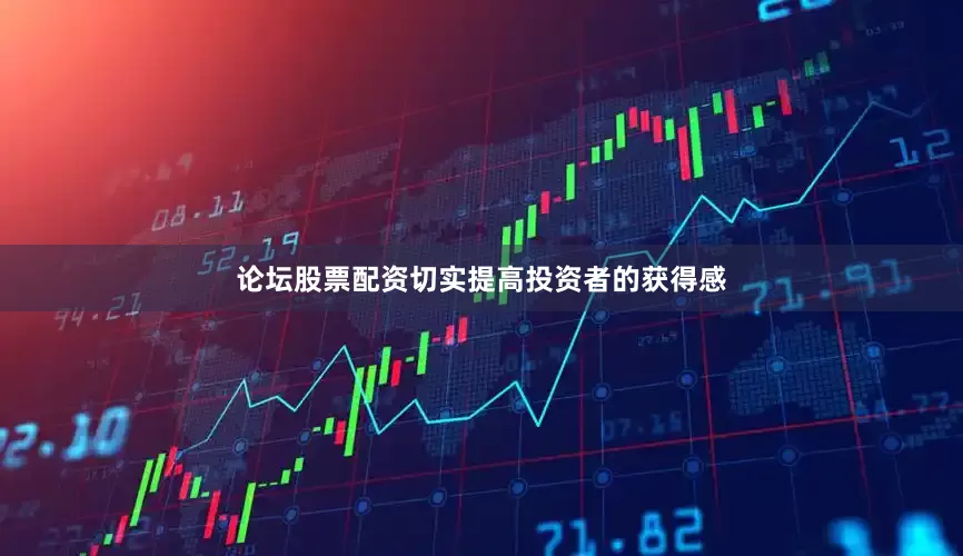 论坛股票配资切实提高投资者的获得感