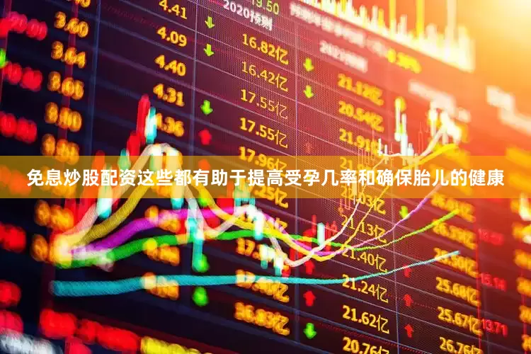 免息炒股配资这些都有助于提高受孕几率和确保胎儿的健康