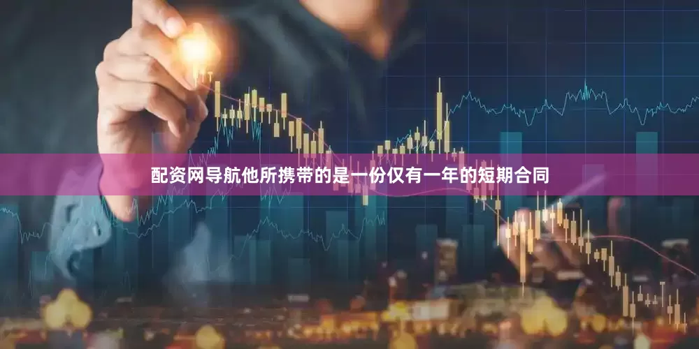 配资网导航他所携带的是一份仅有一年的短期合同