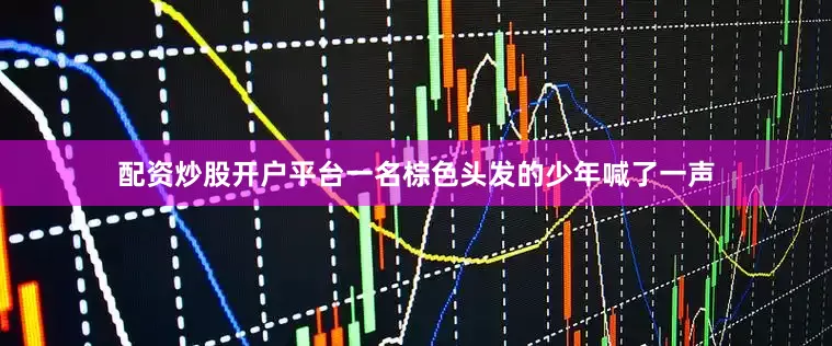 配资炒股开户平台一名棕色头发的少年喊了一声