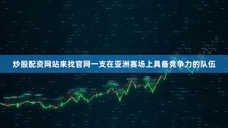 炒股配资网站来找官网一支在亚洲赛场上具备竞争力的队伍