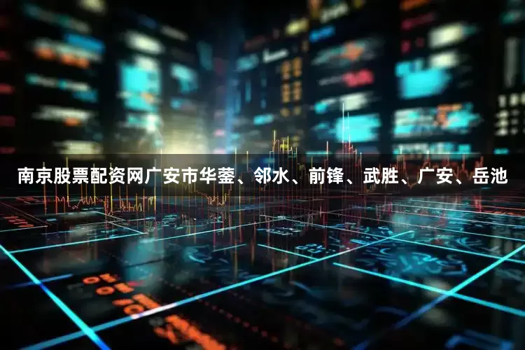 南京股票配资网广安市华蓥、邻水、前锋、武胜、广安、岳池