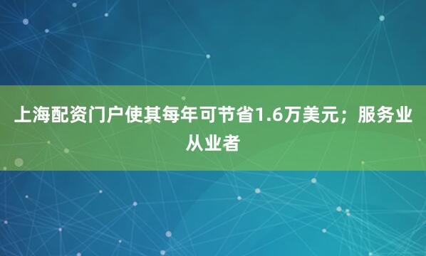 上海配资门户使其每年可节省1.6万美元；服务业从业者