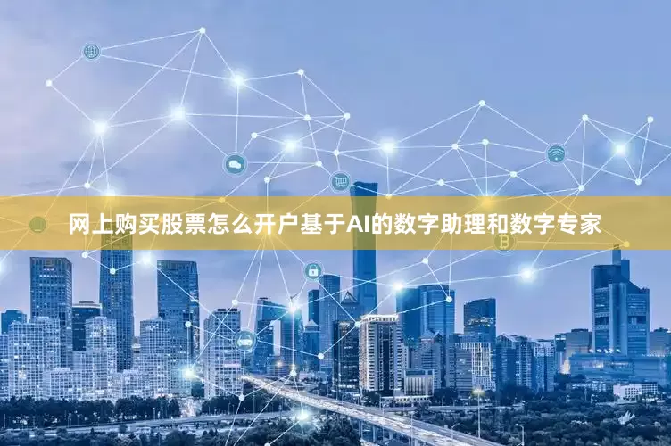 网上购买股票怎么开户基于AI的数字助理和数字专家