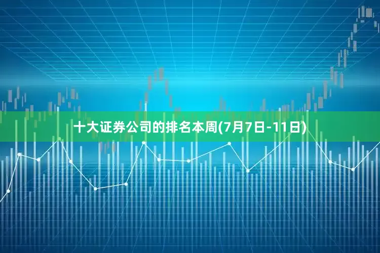 十大证券公司的排名本周(7月7日-11日)