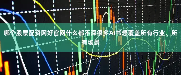 哪个股票配资网好官网什么都不深很多AI书想覆盖所有行业、所有场景
