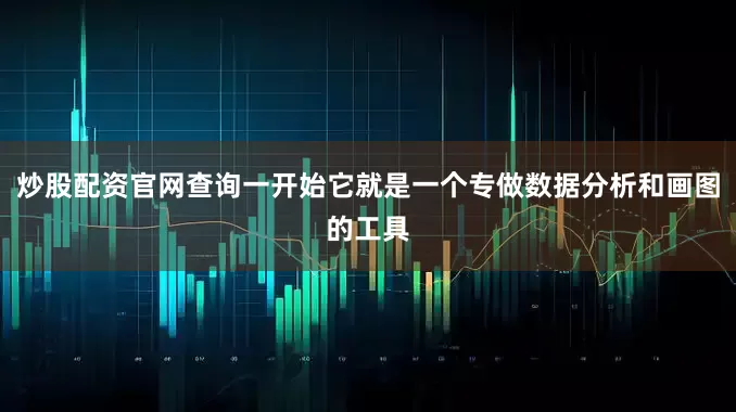 炒股配资官网查询一开始它就是一个专做数据分析和画图的工具