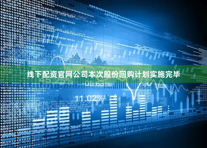 线下配资官网公司本次股份回购计划实施完毕
