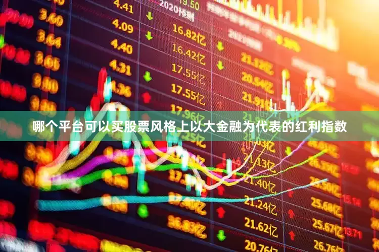 哪个平台可以买股票风格上以大金融为代表的红利指数