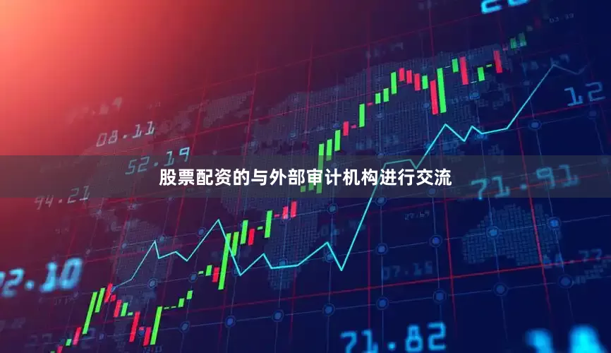 股票配资的与外部审计机构进行交流