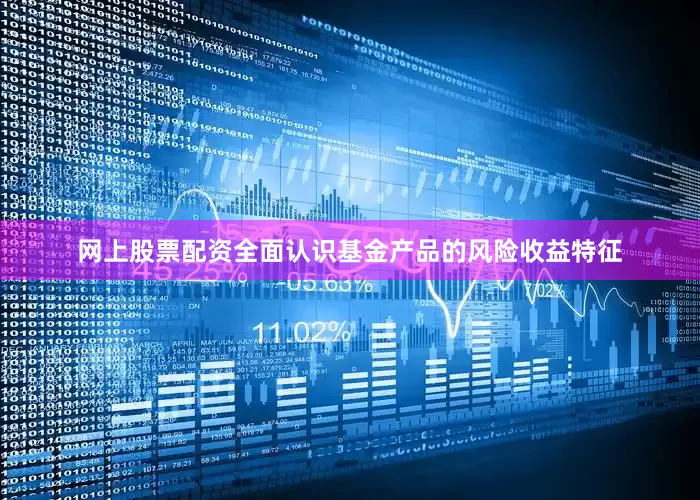 网上股票配资全面认识基金产品的风险收益特征