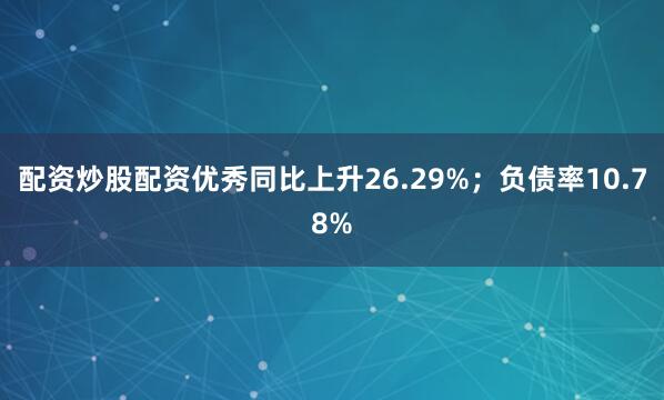 配资炒股配资优秀同比上升26.29%；负债率10.78%