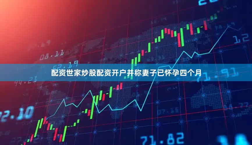 配资世家炒股配资开户并称妻子已怀孕四个月