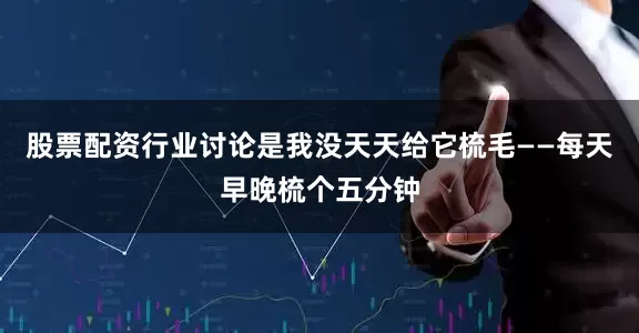 股票配资行业讨论是我没天天给它梳毛——每天早晚梳个五分钟