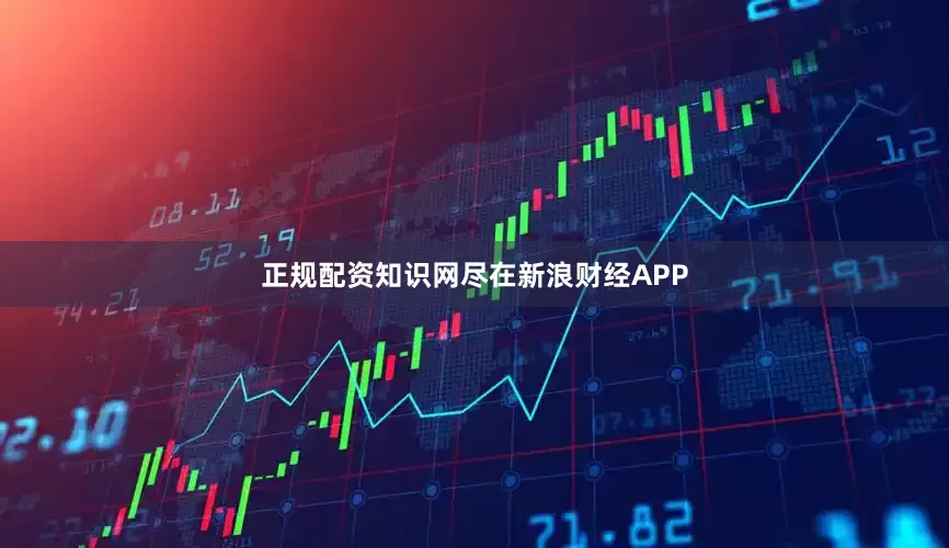 正规配资知识网尽在新浪财经APP