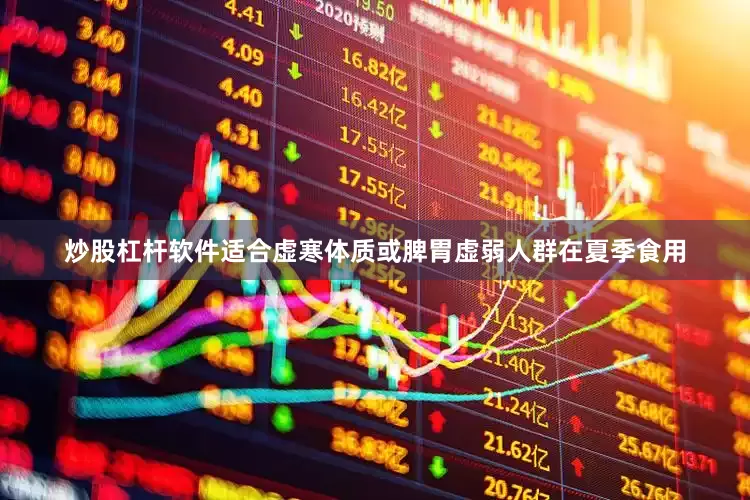 炒股杠杆软件适合虚寒体质或脾胃虚弱人群在夏季食用