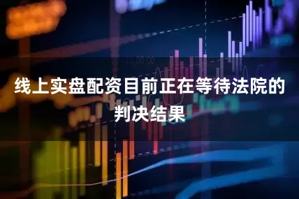 线上实盘配资目前正在等待法院的判决结果