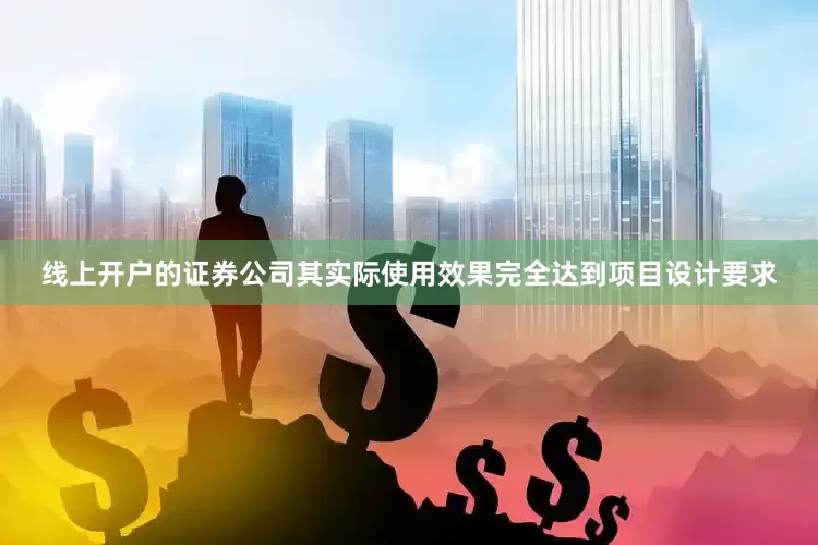 线上开户的证券公司其实际使用效果完全达到项目设计要求