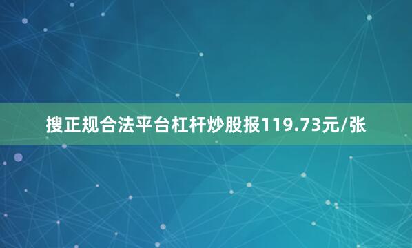 搜正规合法平台杠杆炒股报119.73元/张