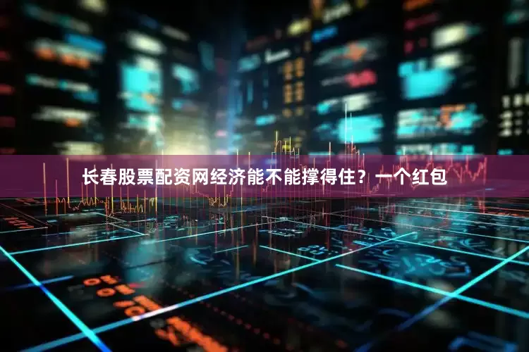 长春股票配资网经济能不能撑得住？一个红包