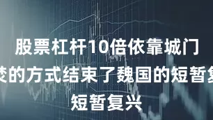 股票杠杆10倍依靠城门自焚的方式结束了魏国的短暂复兴