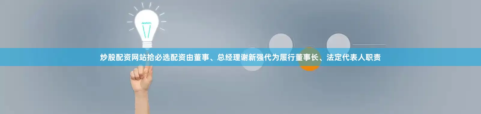 炒股配资网站拾必选配资由董事、总经理谢新强代为履行董事长、法定代表人职责