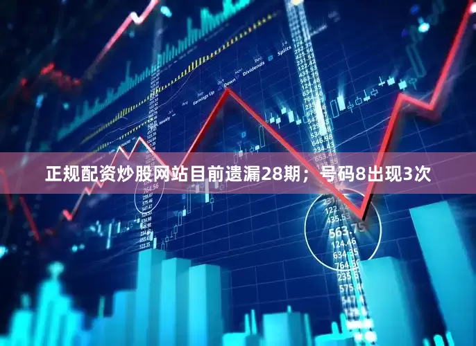 正规配资炒股网站目前遗漏28期；号码8出现3次