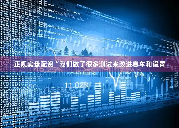 正规实盘配资“我们做了很多测试来改进赛车和设置