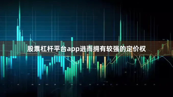 股票杠杆平台app进而拥有较强的定价权