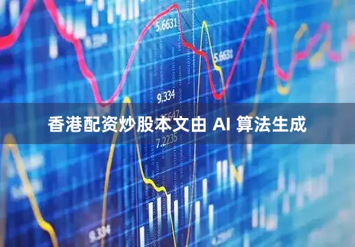 香港配资炒股本文由 AI 算法生成