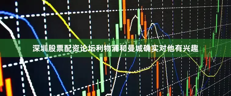 深圳股票配资论坛利物浦和曼城确实对他有兴趣