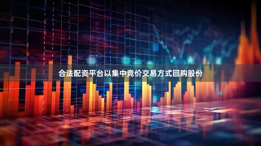 合法配资平台以集中竞价交易方式回购股份
