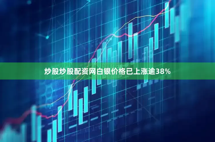 炒股炒股配资网白银价格已上涨逾38%