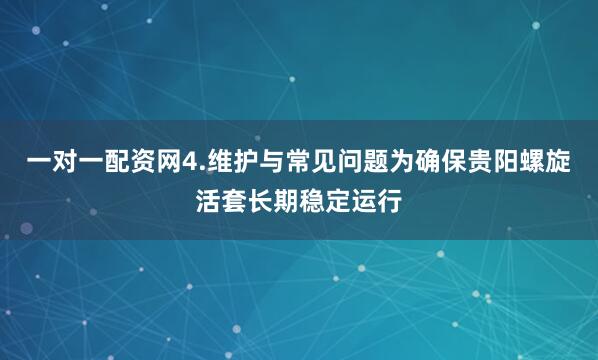 一对一配资网4.维护与常见问题为确保贵阳螺旋活套长期稳定运行