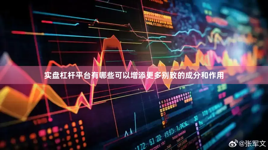 实盘杠杆平台有哪些可以增添更多别致的成分和作用