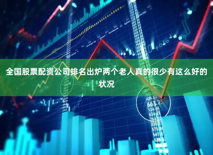 全国股票配资公司排名出炉两个老人真的很少有这么好的状况